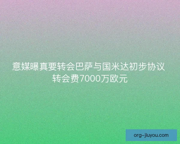 意媒曝真要转会巴萨与国米达初步协议 转会费7000万欧元
