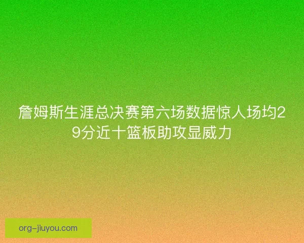 詹姆斯生涯总决赛第六场数据惊人场均29分近十篮板助攻显威力