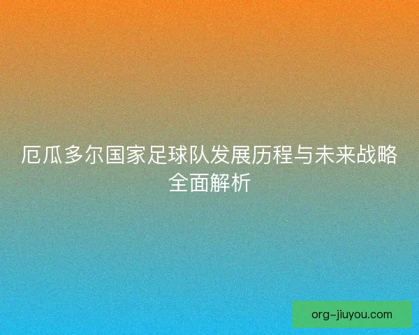 厄瓜多尔国家足球队发展历程与未来战略全面解析