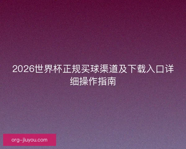 2026世界杯正规买球渠道及下载入口详细操作指南