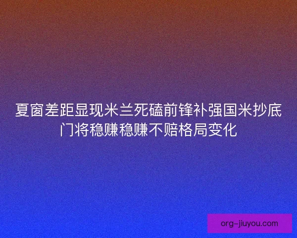 夏窗差距显现米兰死磕前锋补强国米抄底门将稳赚稳赚不赔格局变化